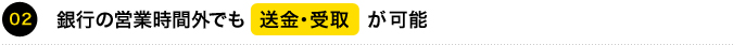 02 銀行の営業時間外でも、いつでも送金・受取が可能