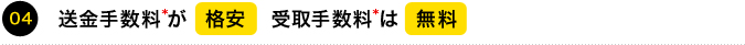 04 送金手数料*が格安　受取手数料*は無料