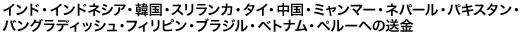 インド・インドネシア・韓国・スリランカ・タイ・中国・ミャンマー・ネパール・パキスタン・バングラディッシュ・フィリピン・ブラジル・ベトナム・ペルーへの送金
